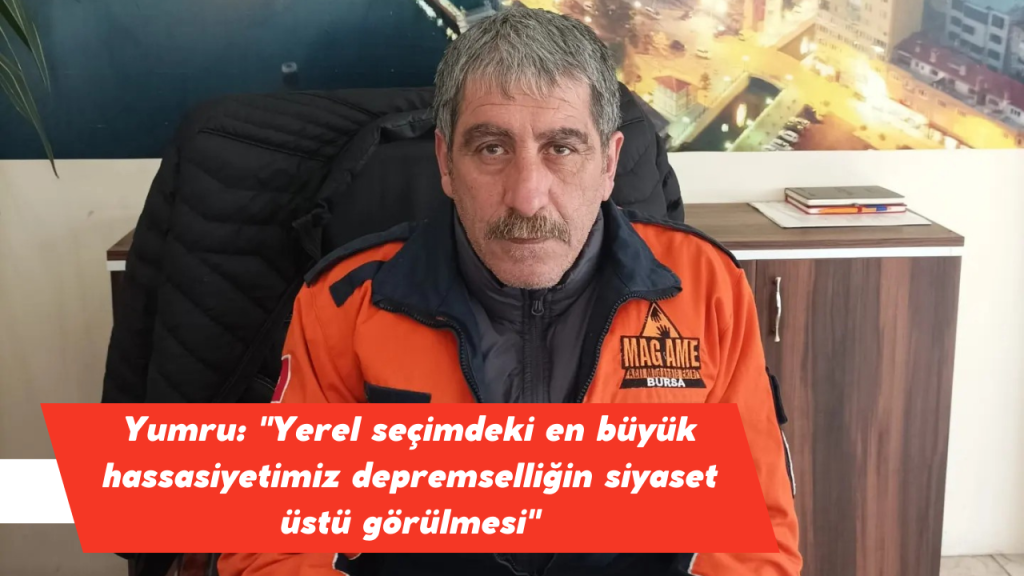 Yumru: “Yerel seçimdeki en büyük hassasiyetimiz depremselliğin siyaset üstü görülmesi”