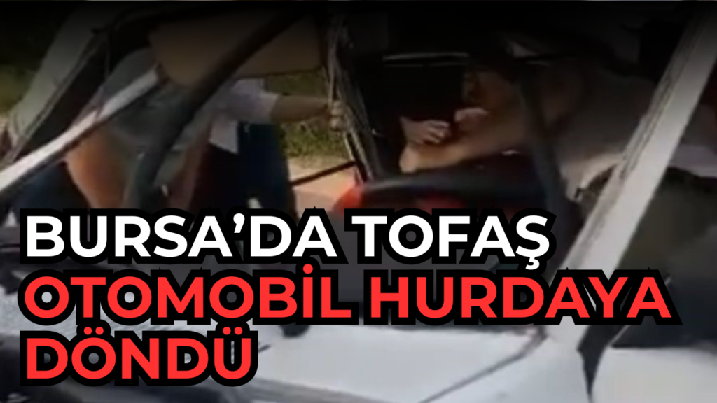 Bursa’da Tofaş otomobil hurdaya döndü