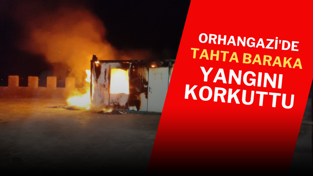 “Orhangazi’de Tahta Baraka Yangını Korkuttu”