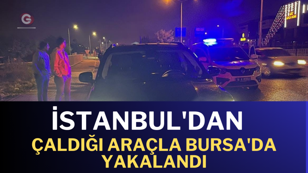 İstanbul’dan çaldığı araçla Bursa’da yakalandı