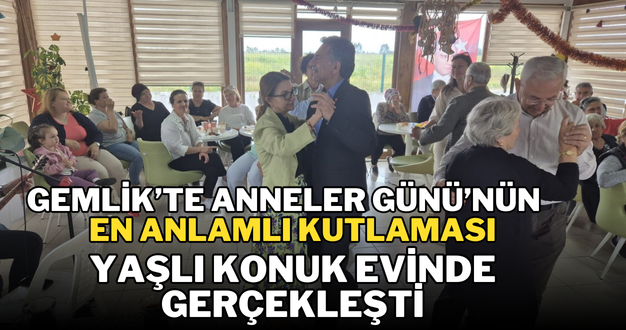 Gemlik’te Anneler Günü’nün En Anlamlı Kutlaması Yaşlı Konuk Evinde Gerçekleşti