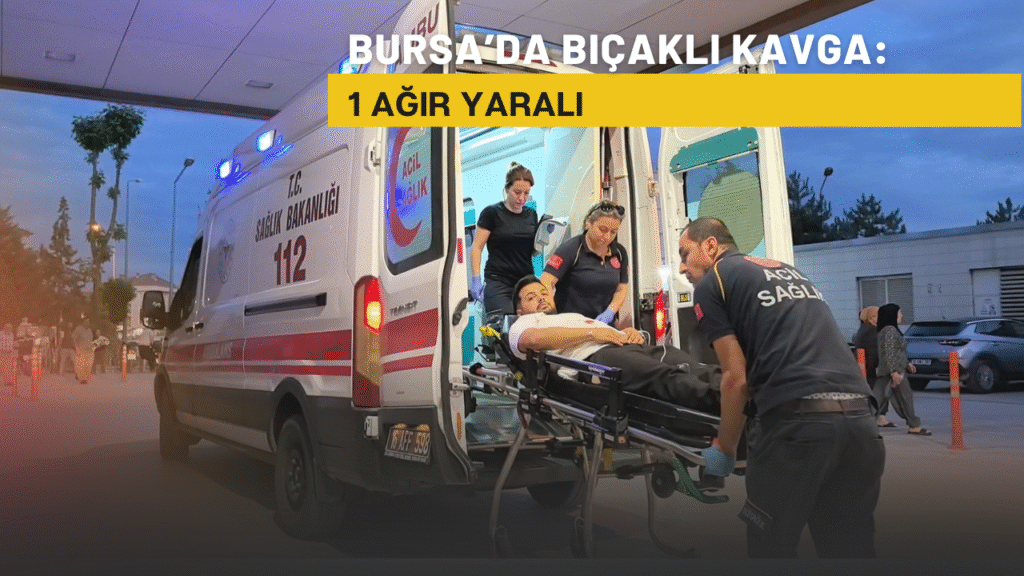 Bursa’da bıçaklı kavga: 1 ağır yaralı