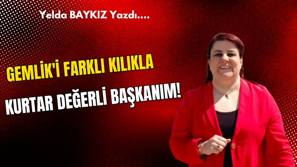 Gemlik’i Başka Kılıkla Kurtar Değerli Başkanım!..