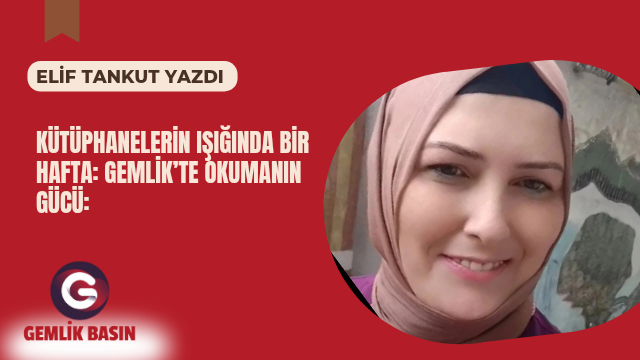 KÜTÜPHANELERİN IŞIĞINDA BİR HAFTA: GEMLİK’TE OKUMANIN GÜCÜ: