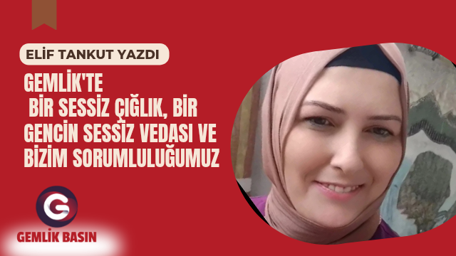 GEMLİK’TE BİR SESSİZ ÇIĞLIK, BİR GENCİN SESSİZ VEDASI VE BİZİM SORUMLULUĞUMUZ