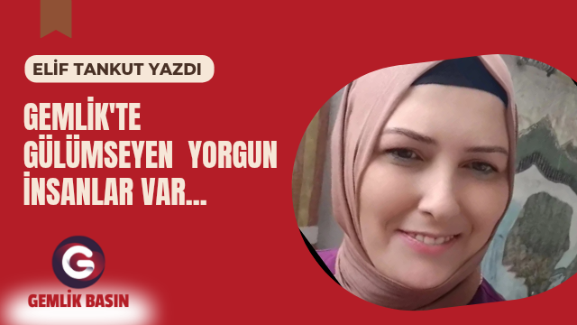 GEMLİK’TE   GÜLÜMSEYEN  YORGUN İNSANLAR VAR…