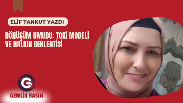 DÖNÜŞÜM UMUDU: TOKİ MODELİ VE HALKIN BEKLENTİSİ