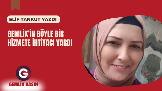 GEMLİK’İN BÖYLE BİR HİZMETE İHTİYACI VARDI