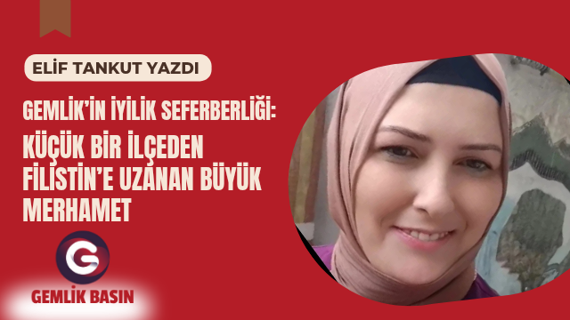 GEMLİK’İN İYİLİK SEFERBERLİĞİ:   KÜÇÜK BİR İLÇEDEN FİLİSTİN’E UZANAN BÜYÜK MERHAMET