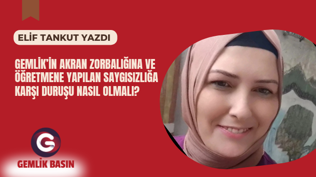 GEMLİK’İN AKRAN ZORBALIĞINA VE ÖĞRETMENE YAPILAN SAYGISIZLIĞA KARŞI DURUŞU NASIL OLMALI?