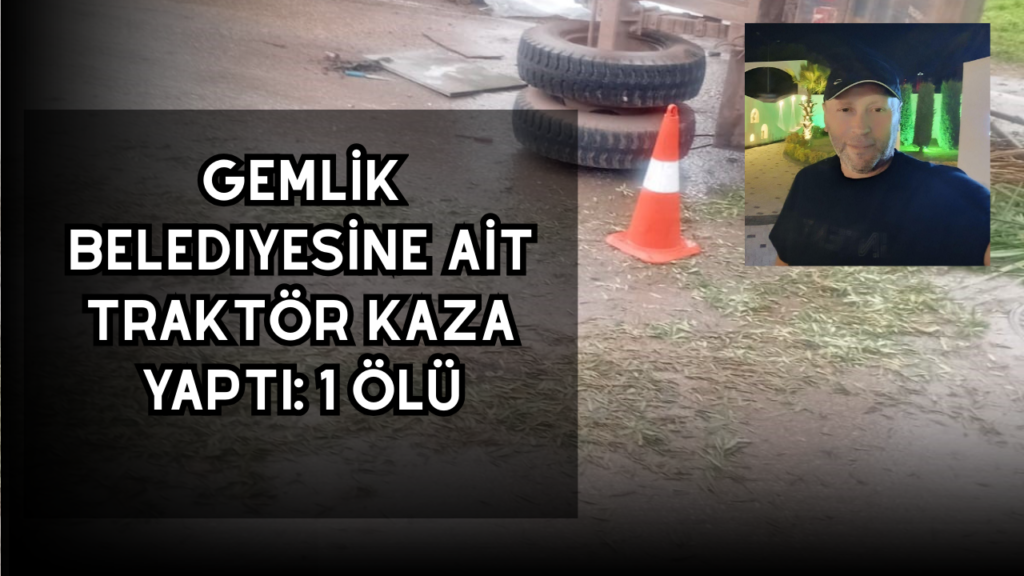 Gemlik Belediyesine ait traktör kaza yaptı: 1 ölü