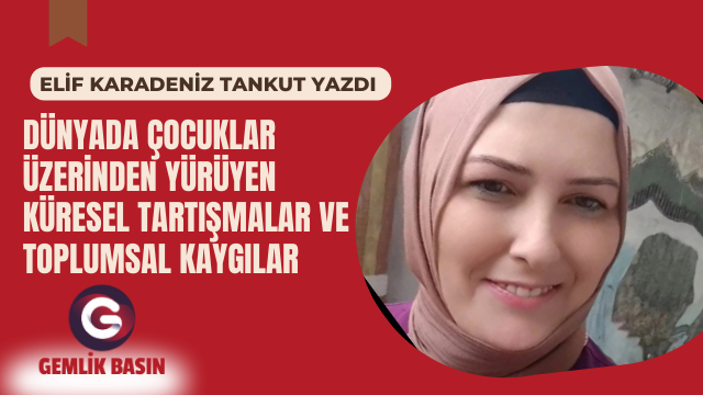 DÜNYADA ÇOCUKLAR ÜZERİNDEN YÜRÜYEN KÜRESEL TARTIŞMALAR VE TOPLUMSAL KAYGILAR