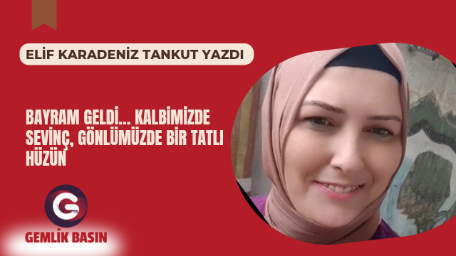 BAYRAM GELDİ… KALBİMİZDE SEVİNÇ, GÖNLÜMÜZDE BİR TATLI HÜZÜN