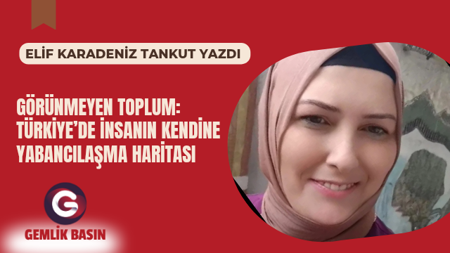 GÖRÜNMEYEN TOPLUM: TÜRKİYE’DE İNSANIN KENDİNE YABANCILAŞMA HARİTASI