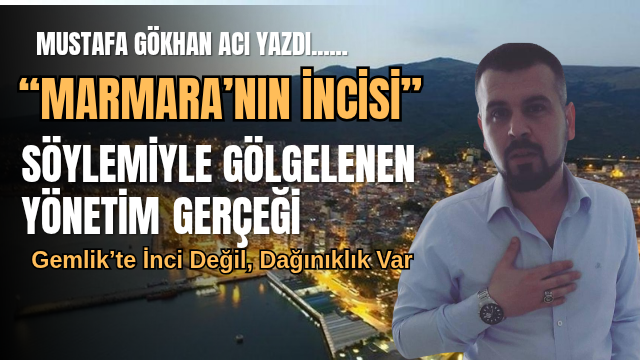 “Marmara’nın İncisi” Söylemiyle Gölgelenen Yönetim Gerçeği: Gemlik’te İnci Değil, Dağınıklık Var